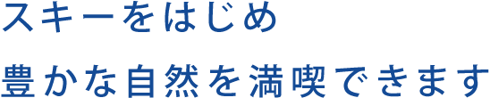 スキーをはじめ豊かな自然を満喫できます