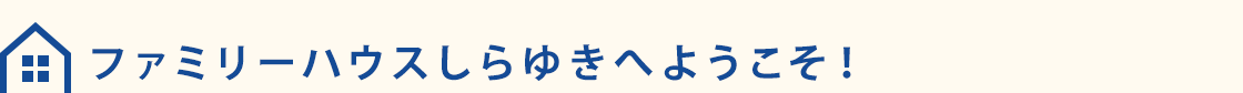 ファミリーハウスしらゆきへようこそ!